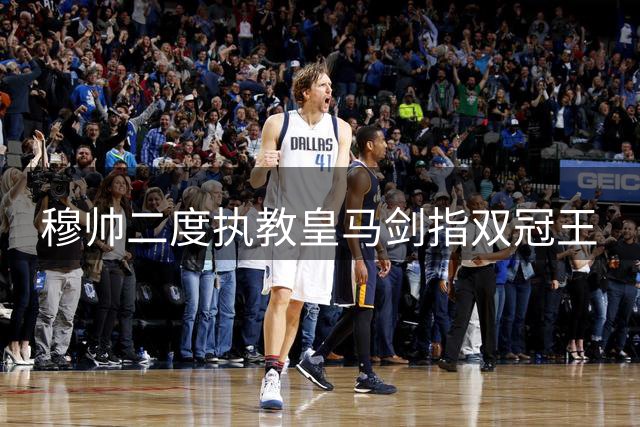 穆帅二度执教皇马剑指双冠王